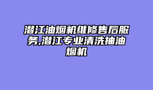 潜江油烟机维修售后服务,潜江专业清洗抽油烟机