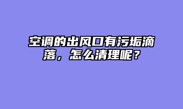 空调的出风口有污垢滴落，怎么清理呢？