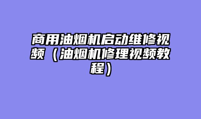 商用油烟机启动维修视频（油烟机修理视频教程）