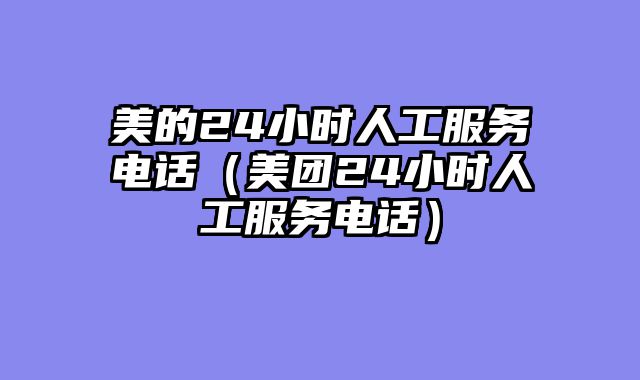 美的24小时人工服务电话（美团24小时人工服务电话）