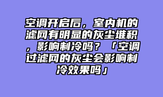 空调开启后，室内机的滤网有明显的灰尘堆积，影响制冷吗？「空调过滤网的灰尘会影响制冷效果吗」
