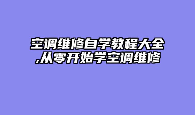 空调维修自学教程大全,从零开始学空调维修