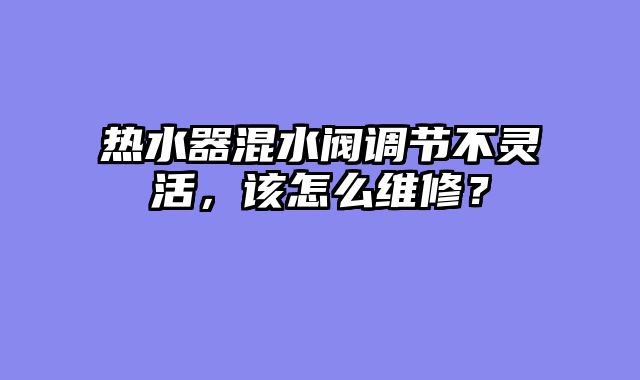 热水器混水阀调节不灵活，该怎么维修？