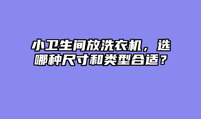 小卫生间放洗衣机，选哪种尺寸和类型合适？