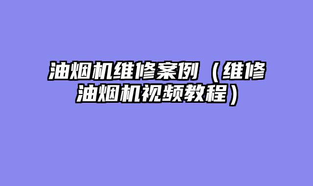 油烟机维修案例（维修油烟机视频教程）