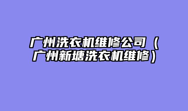 广州洗衣机维修公司（广州新塘洗衣机维修）