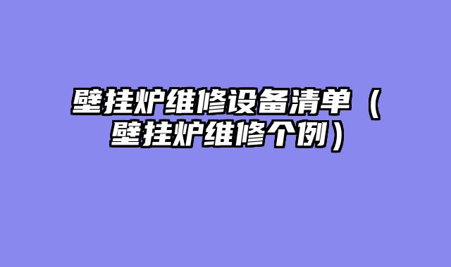 壁挂炉维修设备清单（壁挂炉维修个例）