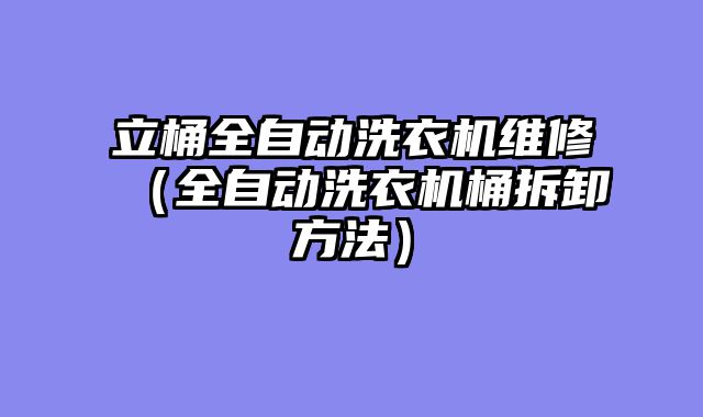 立桶全自动洗衣机维修（全自动洗衣机桶拆卸方法）