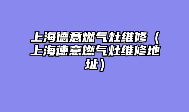 上海德意燃气灶维修（上海德意燃气灶维修地址）