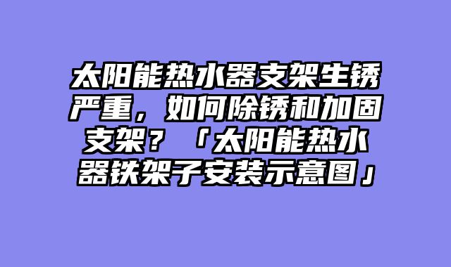 太阳能热水器支架生锈严重，如何除锈和加固支架？「太阳能热水器铁架子安装示意图」