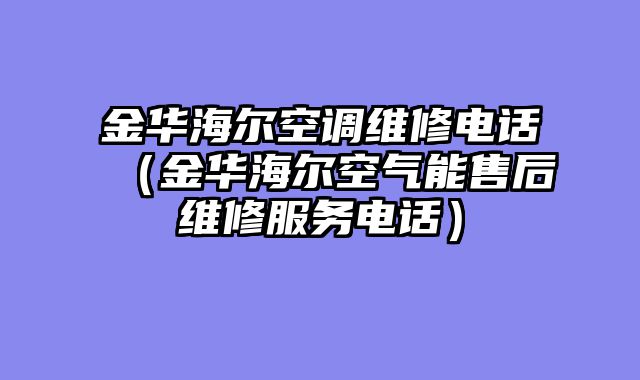 金华海尔空调维修电话（金华海尔空气能售后维修服务电话）