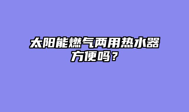 太阳能燃气两用热水器方便吗？