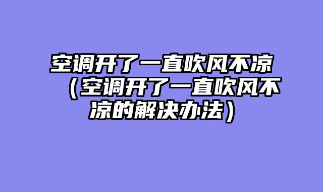 空调开了一直吹风不凉（空调开了一直吹风不凉的解决办法）