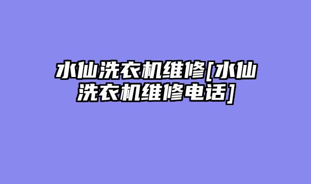 水仙洗衣机维修[水仙洗衣机维修电话]