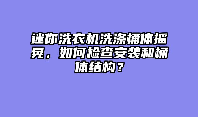 迷你洗衣机洗涤桶体摇晃，如何检查安装和桶体结构？