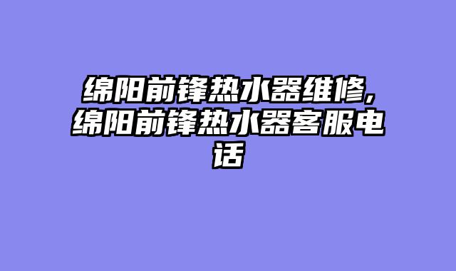 绵阳前锋热水器维修,绵阳前锋热水器客服电话