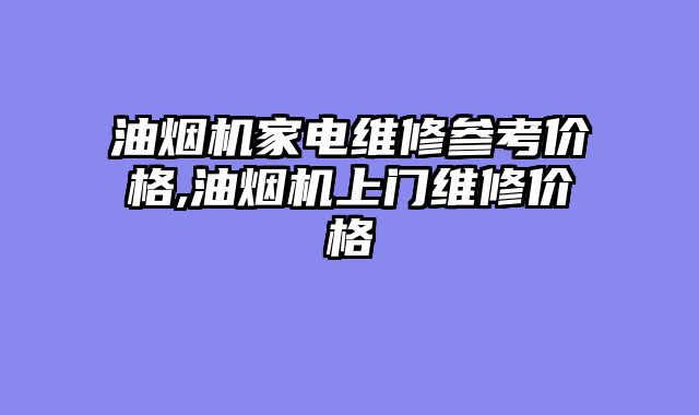 油烟机家电维修参考价格,油烟机上门维修价格