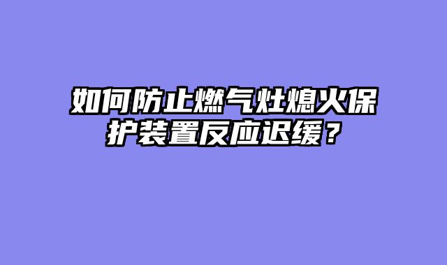 如何防止燃气灶熄火保护装置反应迟缓？