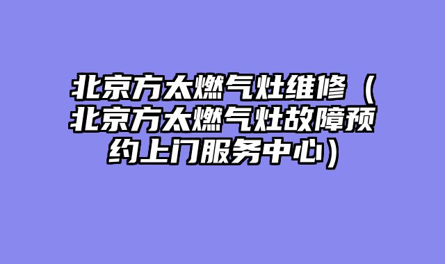 北京方太燃气灶维修（北京方太燃气灶故障预约上门服务中心）