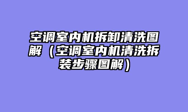 空调室内机拆卸清洗图解（空调室内机清洗拆装步骤图解）