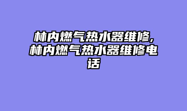 林内燃气热水器维修,林内燃气热水器维修电话