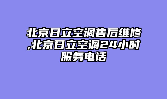 北京日立空调售后维修,北京日立空调24小时服务电话