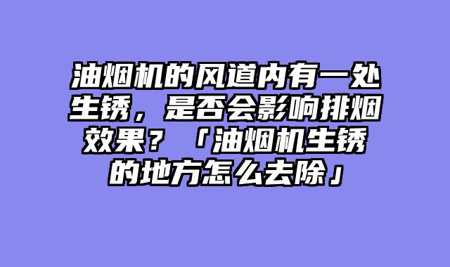 油烟机的风道内有一处生锈，是否会影响排烟效果？「油烟机生锈的地方怎么去除」