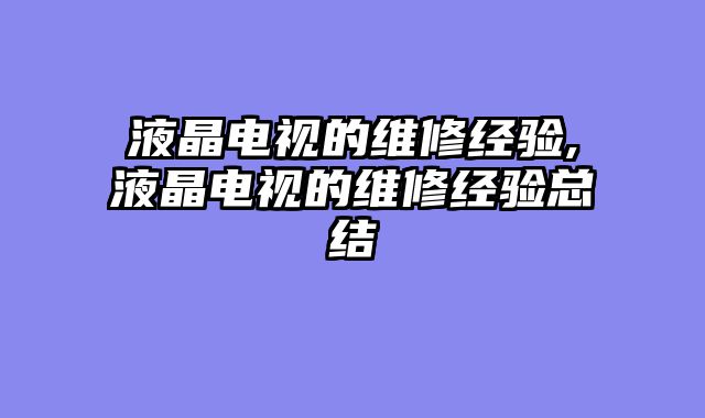 液晶电视的维修经验,液晶电视的维修经验总结