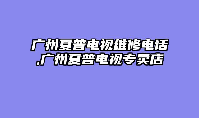 广州夏普电视维修电话,广州夏普电视专卖店