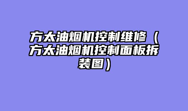 方太油烟机控制维修（方太油烟机控制面板拆装图）