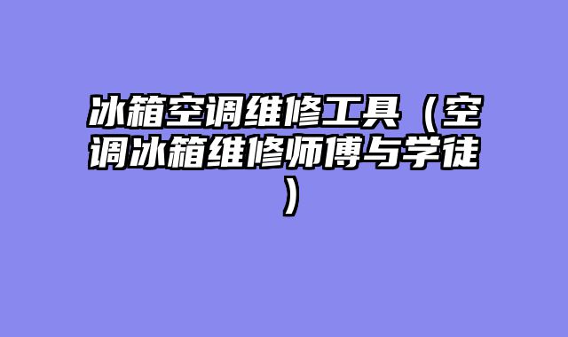 冰箱空调维修工具（空调冰箱维修师傅与学徒）