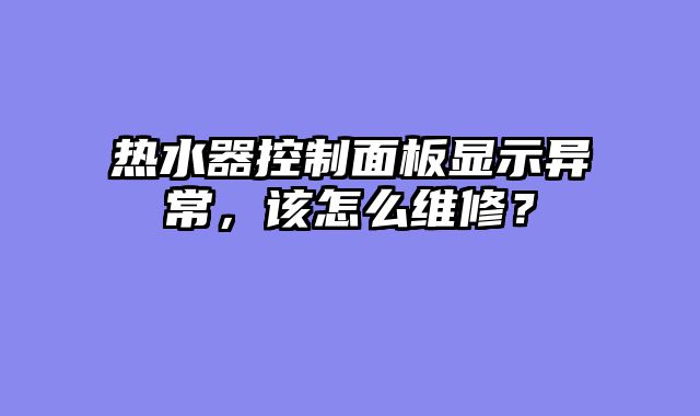 热水器控制面板显示异常，该怎么维修？
