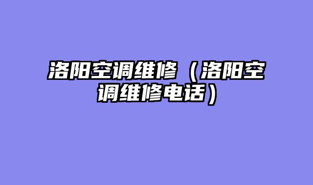 洛阳空调维修（洛阳空调维修电话）