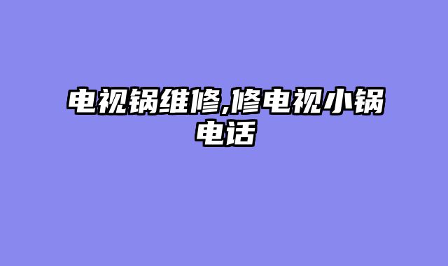 电视锅维修,修电视小锅电话