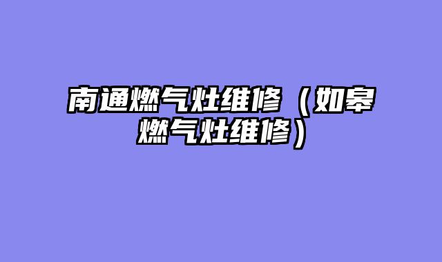 南通燃气灶维修（如皋燃气灶维修）