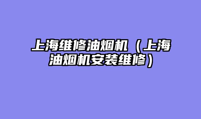 上海维修油烟机（上海油烟机安装维修）