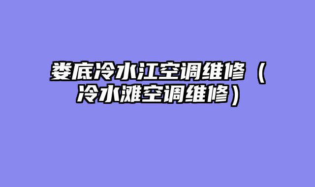 娄底冷水江空调维修（冷水滩空调维修）