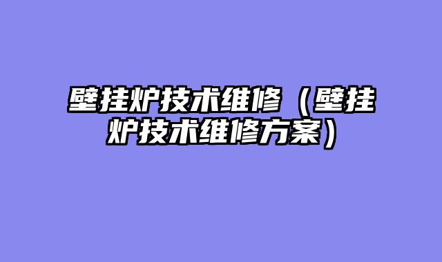 壁挂炉技术维修（壁挂炉技术维修方案）