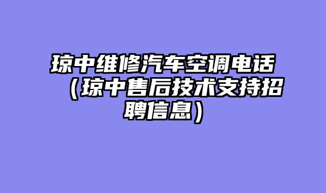 琼中维修汽车空调电话（琼中售后技术支持招聘信息）