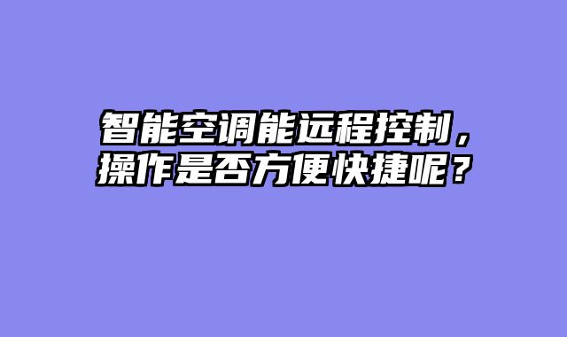 智能空调能远程控制，操作是否方便快捷呢？