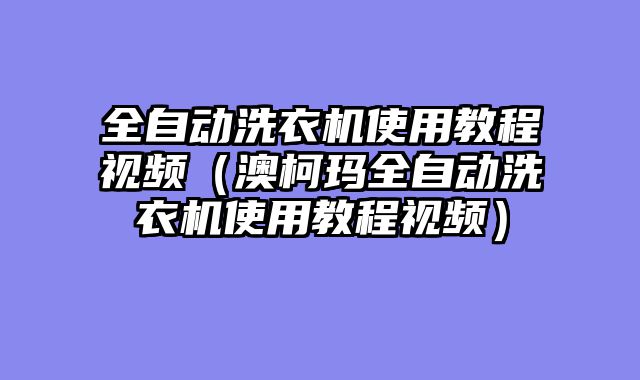 全自动洗衣机使用教程视频（澳柯玛全自动洗衣机使用教程视频）