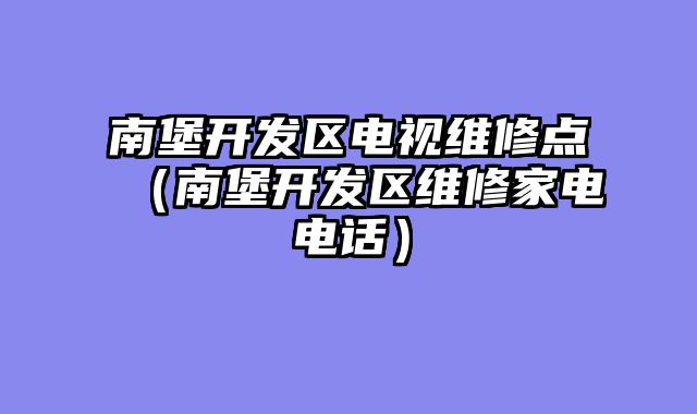 南堡开发区电视维修点（南堡开发区维修家电电话）