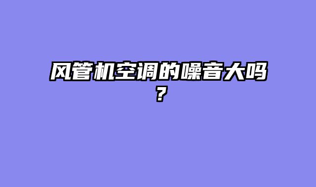 风管机空调的噪音大吗？