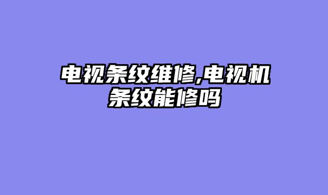 电视条纹维修,电视机条纹能修吗