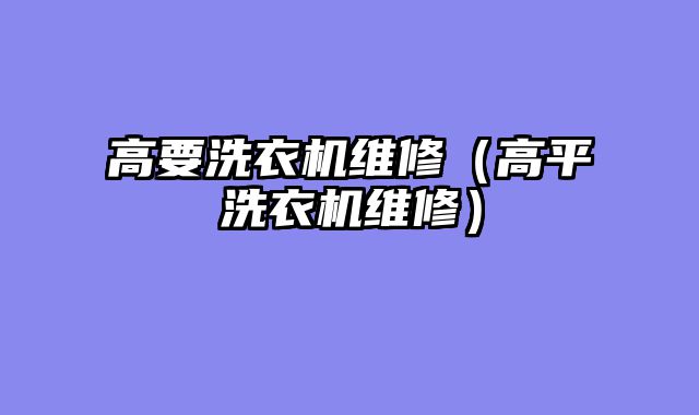 高要洗衣机维修（高平洗衣机维修）