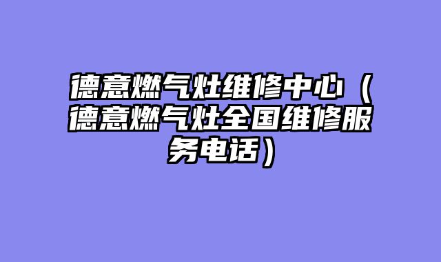 德意燃气灶维修中心（德意燃气灶全国维修服务电话）