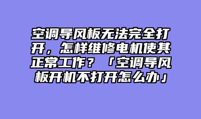 空调导风板无法完全打开，怎样维修电机使其正常工作？「空调导风板开机不打开怎么办」