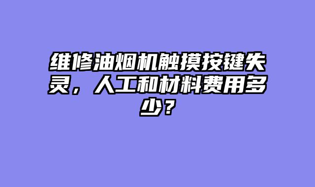 维修油烟机触摸按键失灵，人工和材料费用多少？