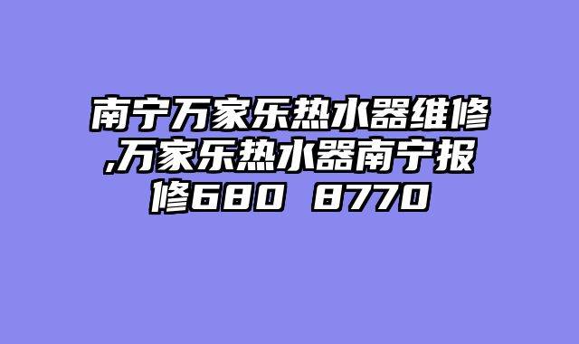 南宁万家乐热水器维修,万家乐热水器南宁报修680 8770