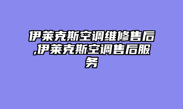 伊莱克斯空调维修售后,伊莱克斯空调售后服务